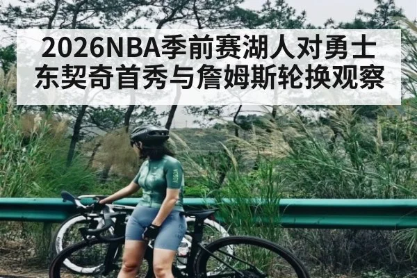 2026NBA季前赛湖人对勇士东契奇首秀与詹姆斯轮换观察