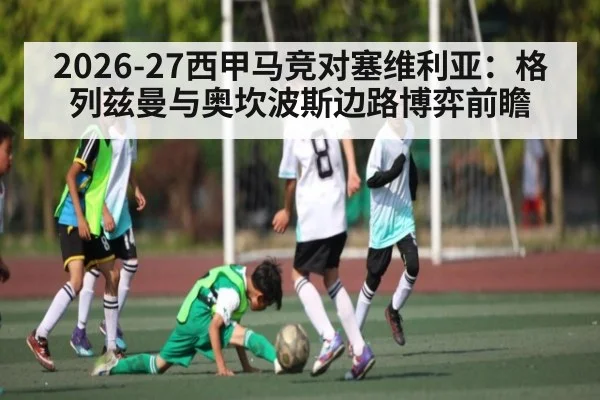 2026-27西甲马竞对塞维利亚：格列兹曼与奥坎波斯边路博弈前瞻